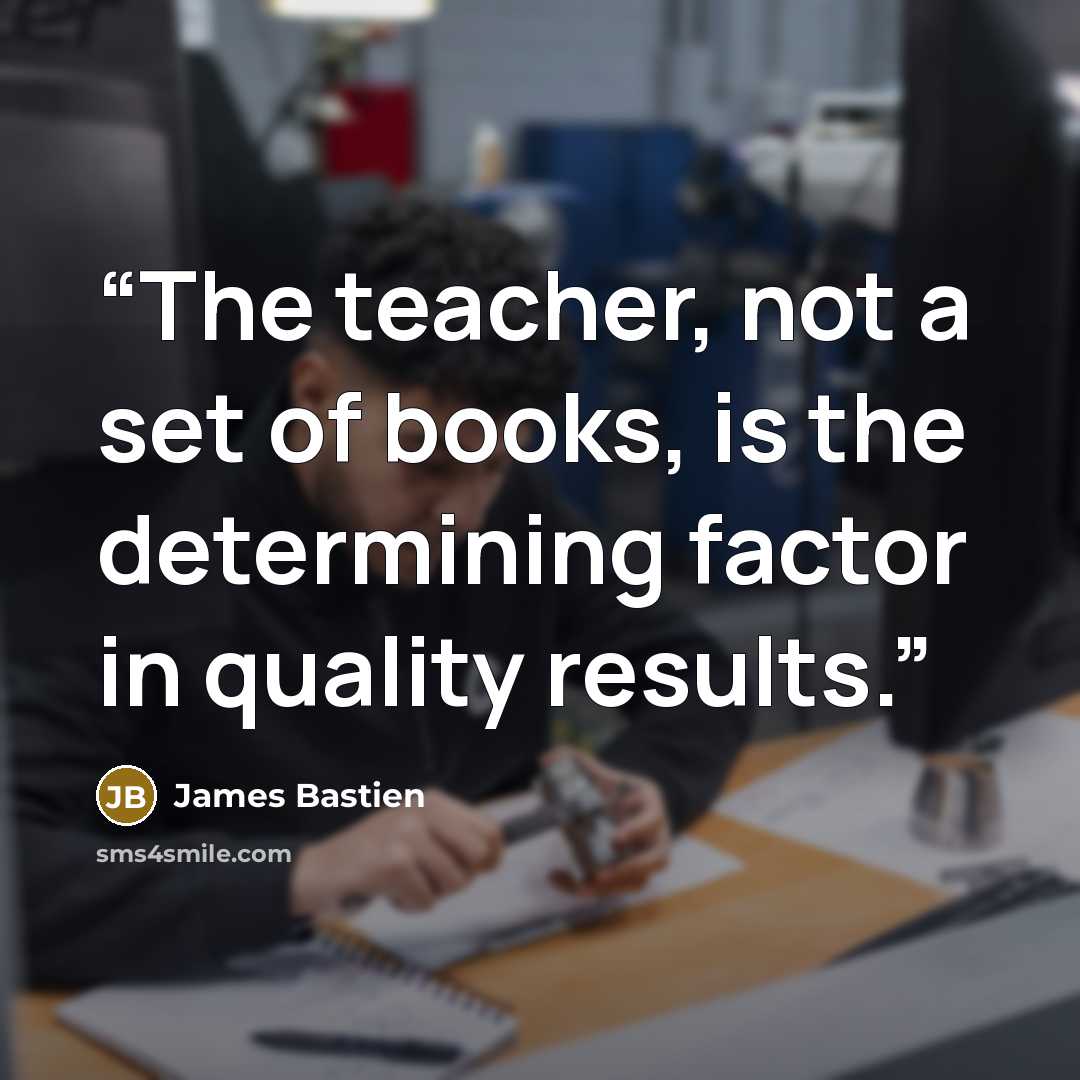 “The teacher, not a set of books, is the determining factor in quality results.” quote by James Bastien