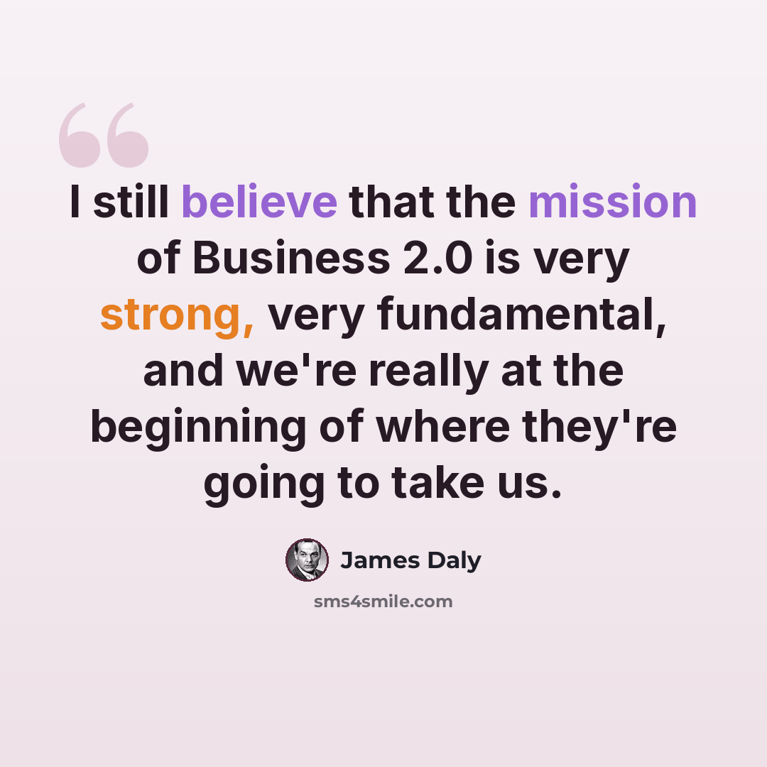 “I still believe that the mission of Business 2.0 is very strong, very fundamental, and we're really at the beginning of where they're going to take us.” quote by James Daly