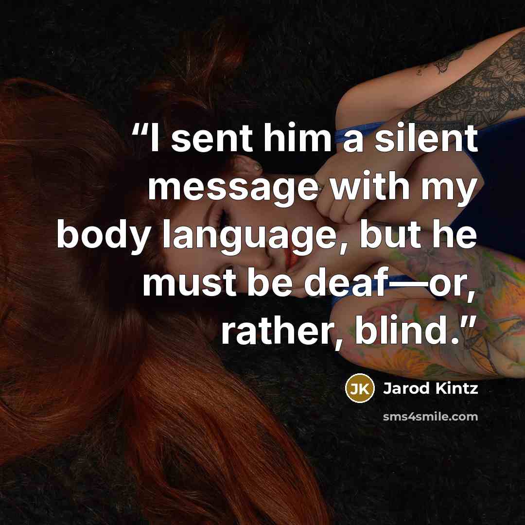 “I sent him a silent message with my body language, but he must be deaf—or, rather, blind.” quote by Jarod Kintz
