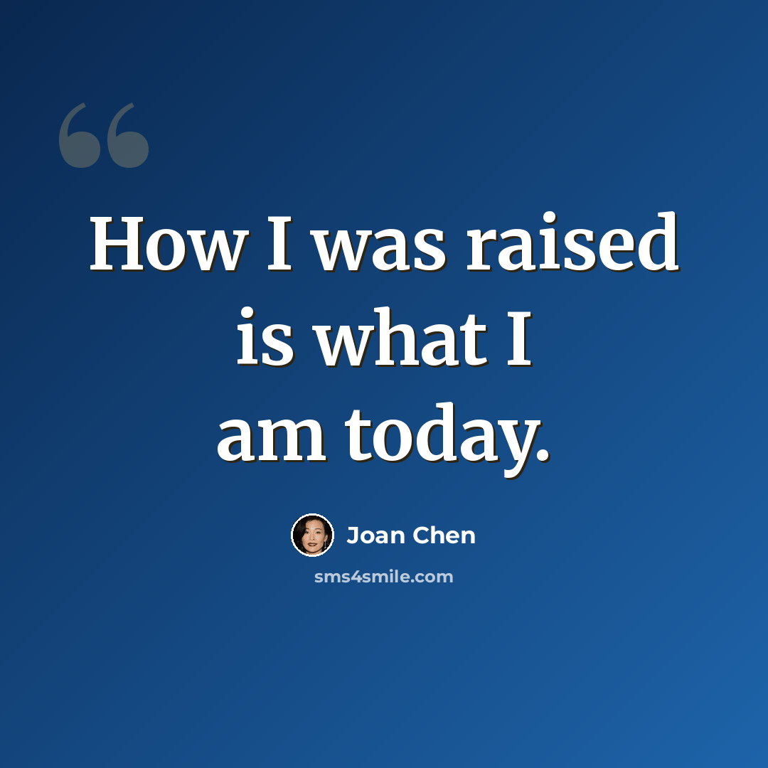 “How I was raised is what I am today.” quote by Joan Chen