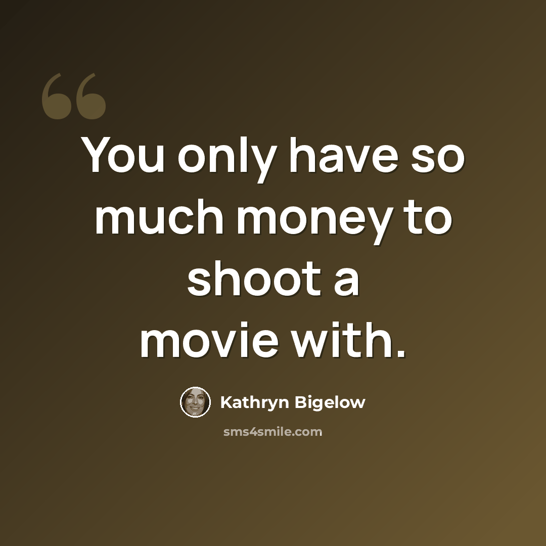 “You only have so much money to shoot a movie with.” quote by Kathryn Bigelow