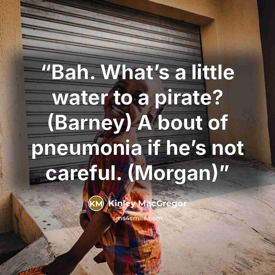“Bah. What’s a little water to a pirate? (Barney) A bout of pneumonia if he’s not careful. (Morgan)” quote by Kinley MacGregor