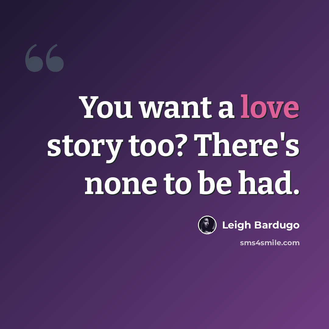 “You want a love story too? There's none to be had.” quote by Leigh Bardugo