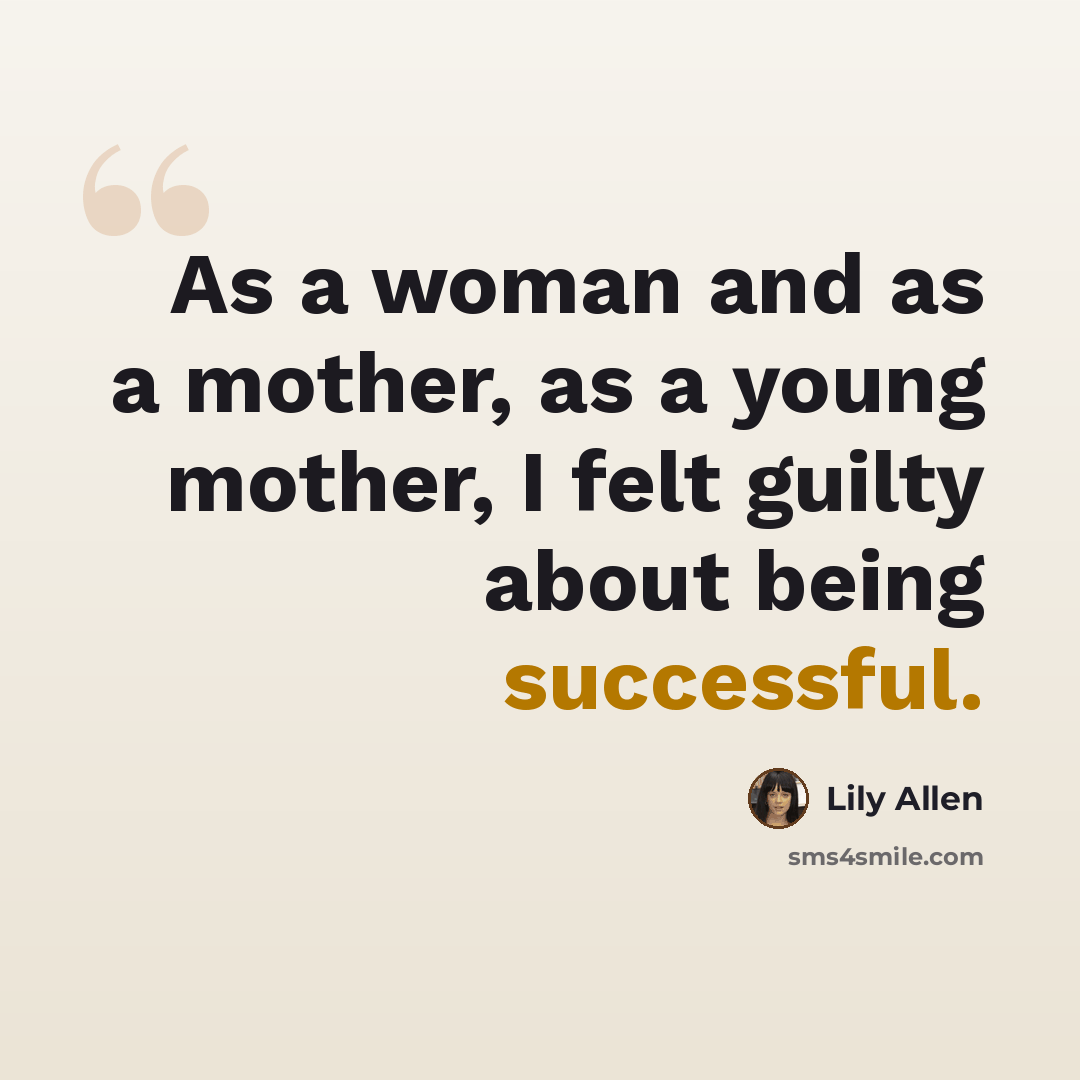 “As a woman and as a mother, as a young mother, I felt guilty about being successful.” quote by Lily Allen