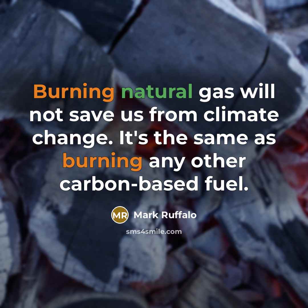 “Burning natural gas will not save us from climate change. It's the same as burning any other carbon-based fuel.” quote by Mark Ruffalo