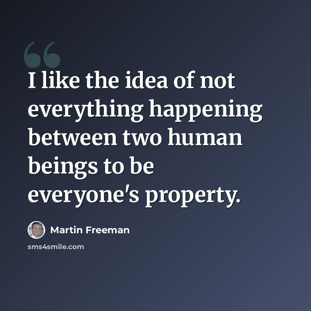 “I like the idea of not everything happening between two human beings to be everyone's property.” quote by Martin Freeman