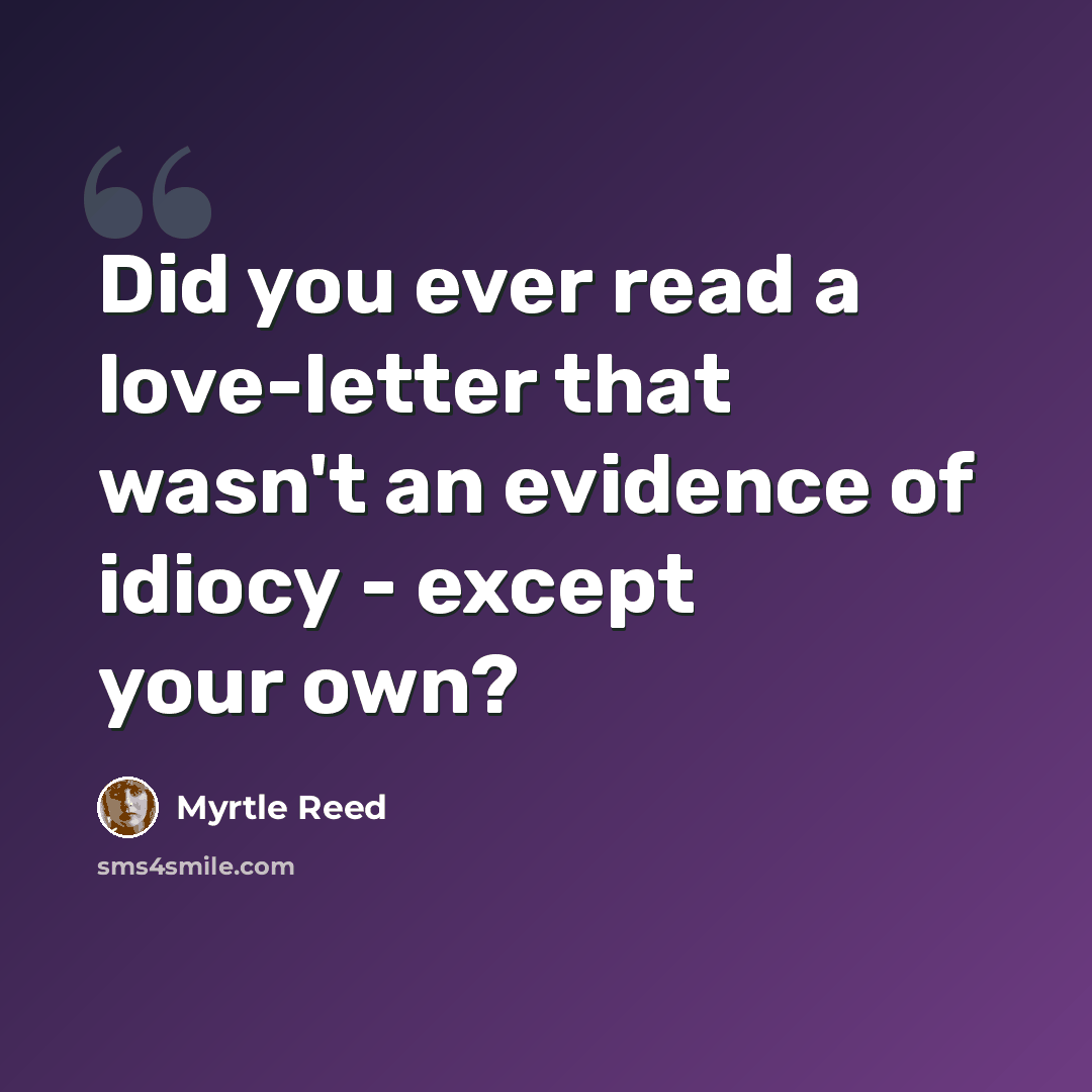 “Did you ever read a love-letter that wasn't an evidence of idiocy - except your own?” quote by Myrtle Reed