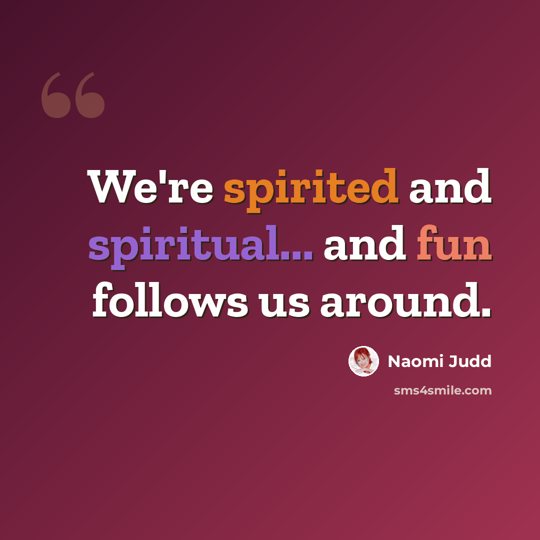 “We're spirited and spiritual... and fun follows us around.” quote by Naomi Judd