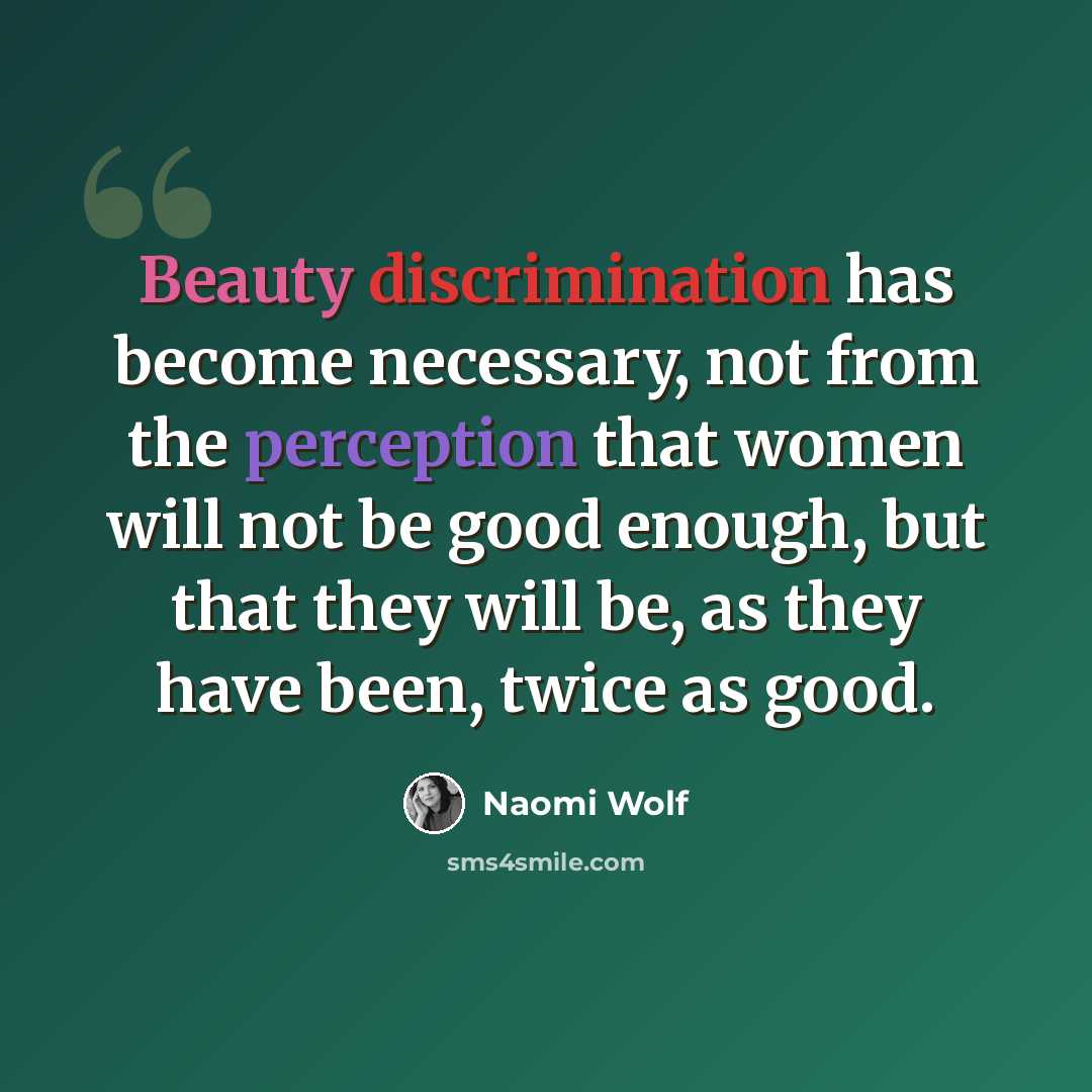 “Beauty discrimination has become necessary, not from the perception that women will not be good enough, but that they will be, as they have been, twice as good.” quote by Naomi Wolf