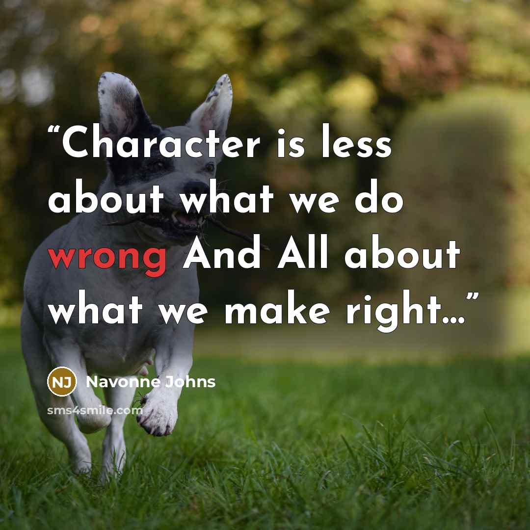 “Character is less about what we do wrong And All about what we make right…” quote by Navonne Johns