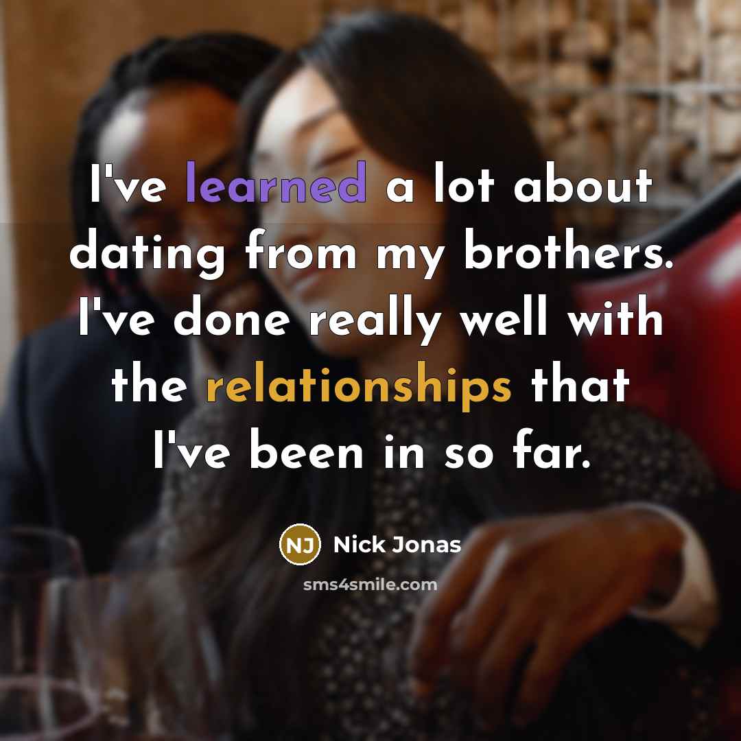 “I've learned a lot about dating from my brothers. I've done really well with the relationships that I've been in so far.” quote by Nick Jonas