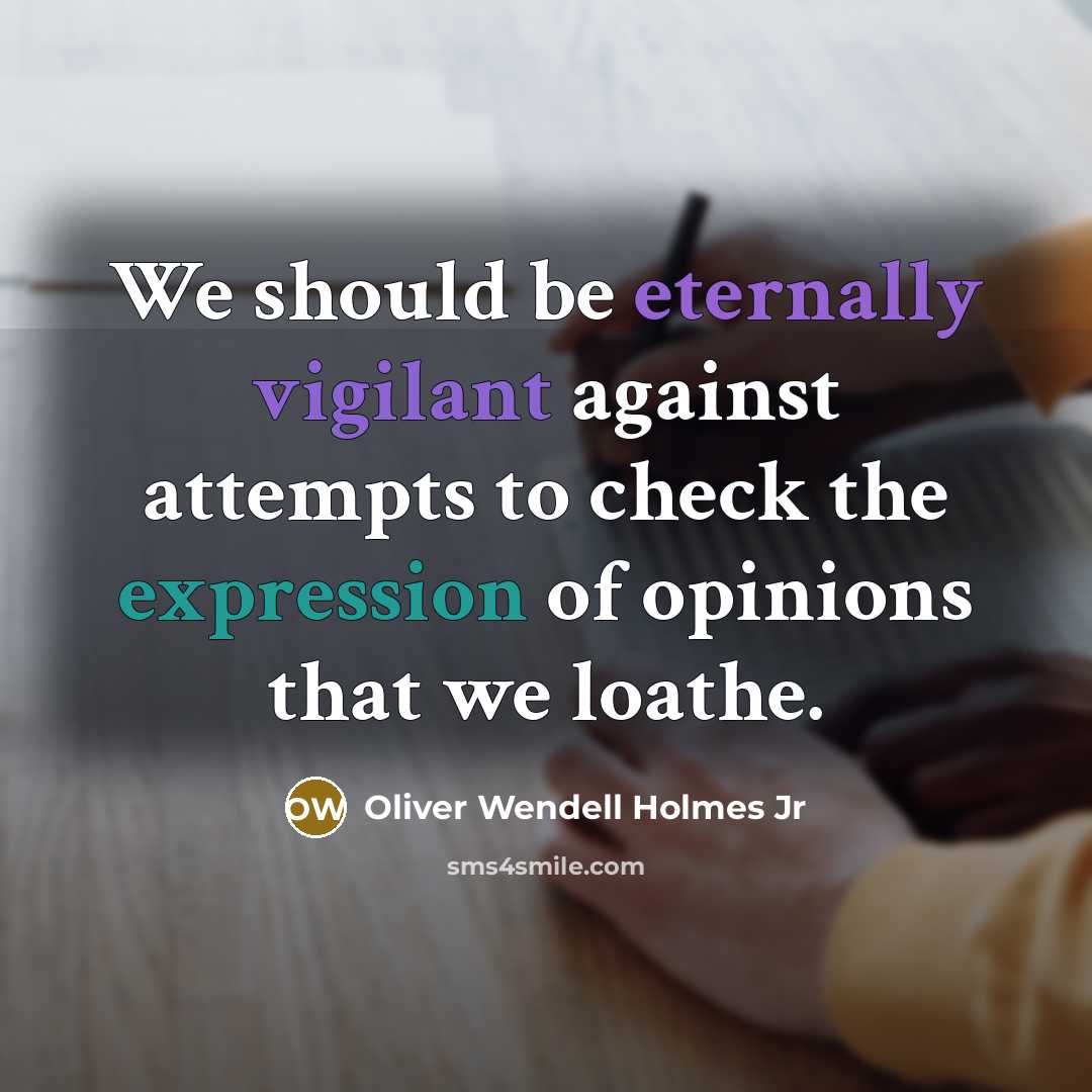 “We should be eternally vigilant against attempts to check the expression of opinions that we loathe.” quote by Oliver Wendell Holmes Jr
