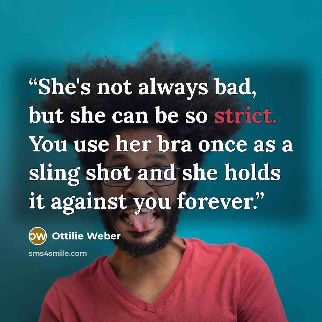 “She's not always bad, but she can be so strict. You use her bra once as a sling shot and she holds it against you forever.” quote by Ottilie Weber