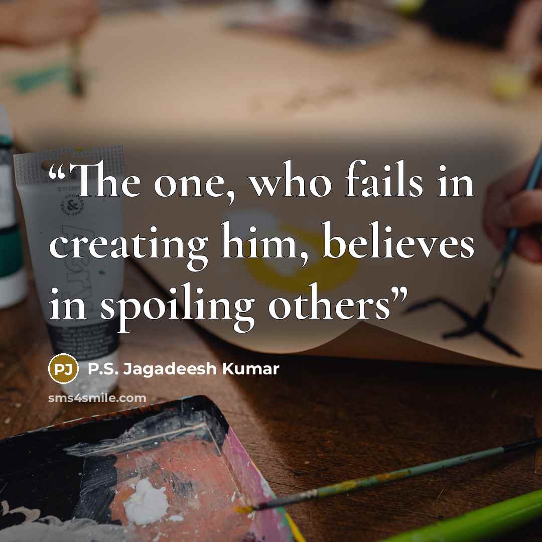 “The one, who fails in creating him, believes in spoiling others” quote by P.S. Jagadeesh Kumar
