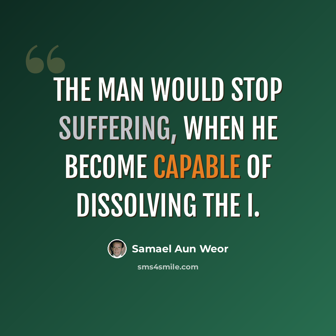 “The man would stop suffering, when he become capable of dissolving the I.” quote by Samael Aun Weor
