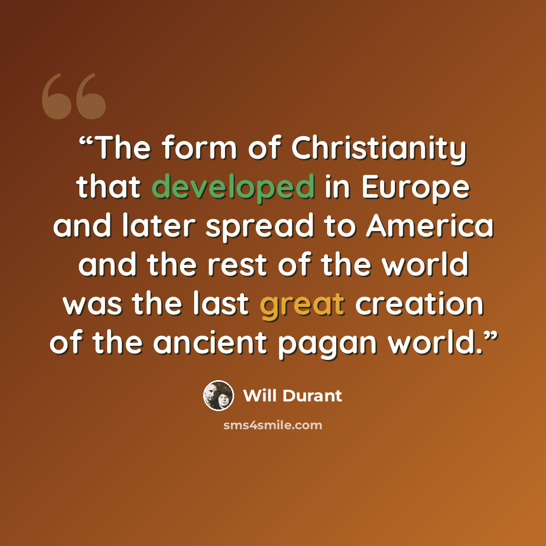 “The form of Christianity that developed in Europe and later spread to America and the rest of the world was the last great creation of the ancient pagan world.” quote by Will Durant