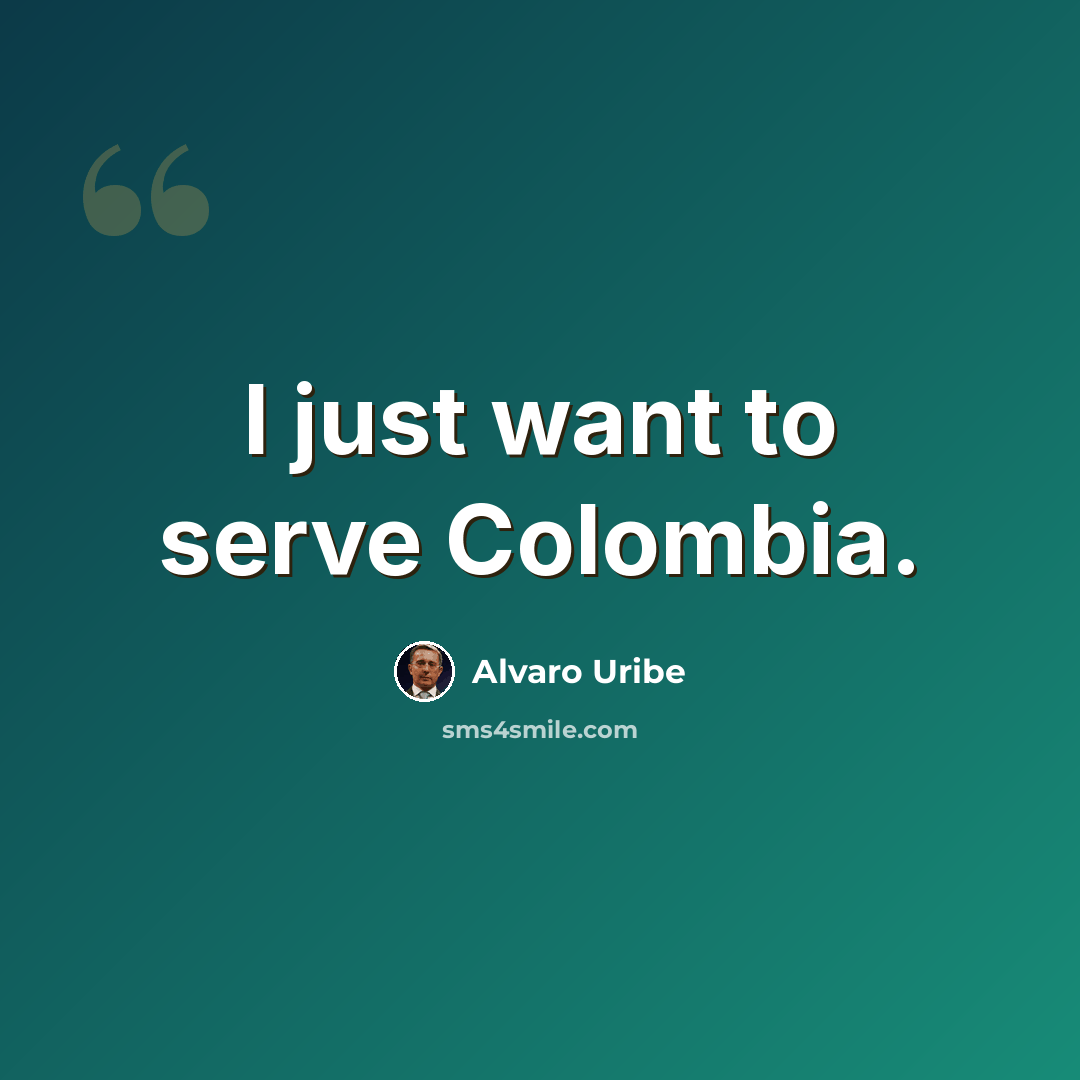 “I just want to serve Colombia.” quote by Alvaro Uribe