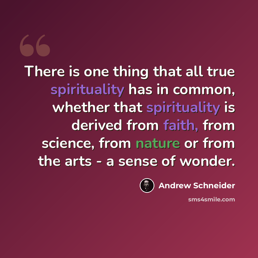 “There is one thing that all true spirituality has in common, whether that spirituality is derived from faith, from science, from nature or from the arts - a sense of wonder.” quote by Andrew Schneider