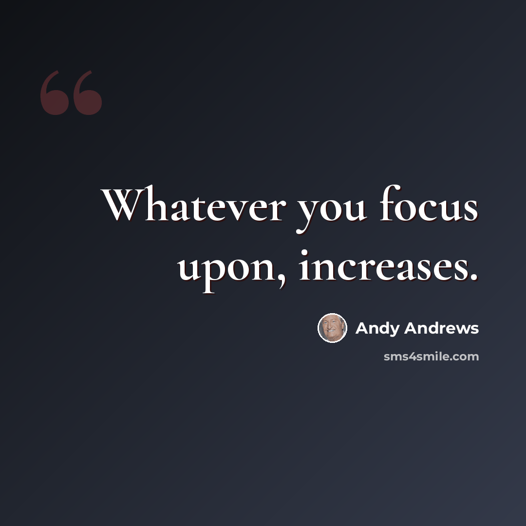 “Whatever you focus upon, increases.” quote by Andy Andrews