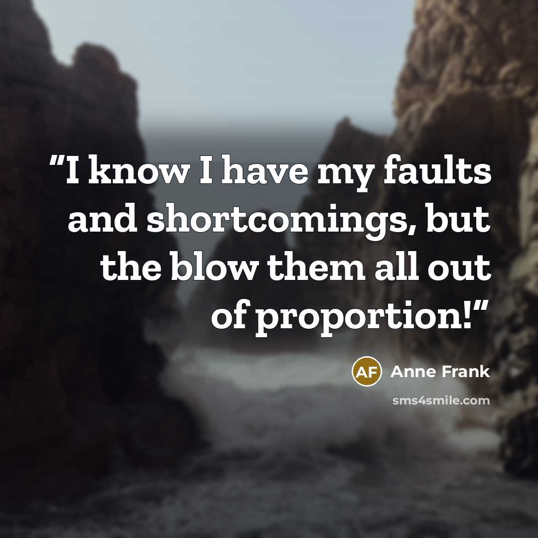 “I know I have my faults and shortcomings, but the blow them all out of proportion!” quote by Anne Frank