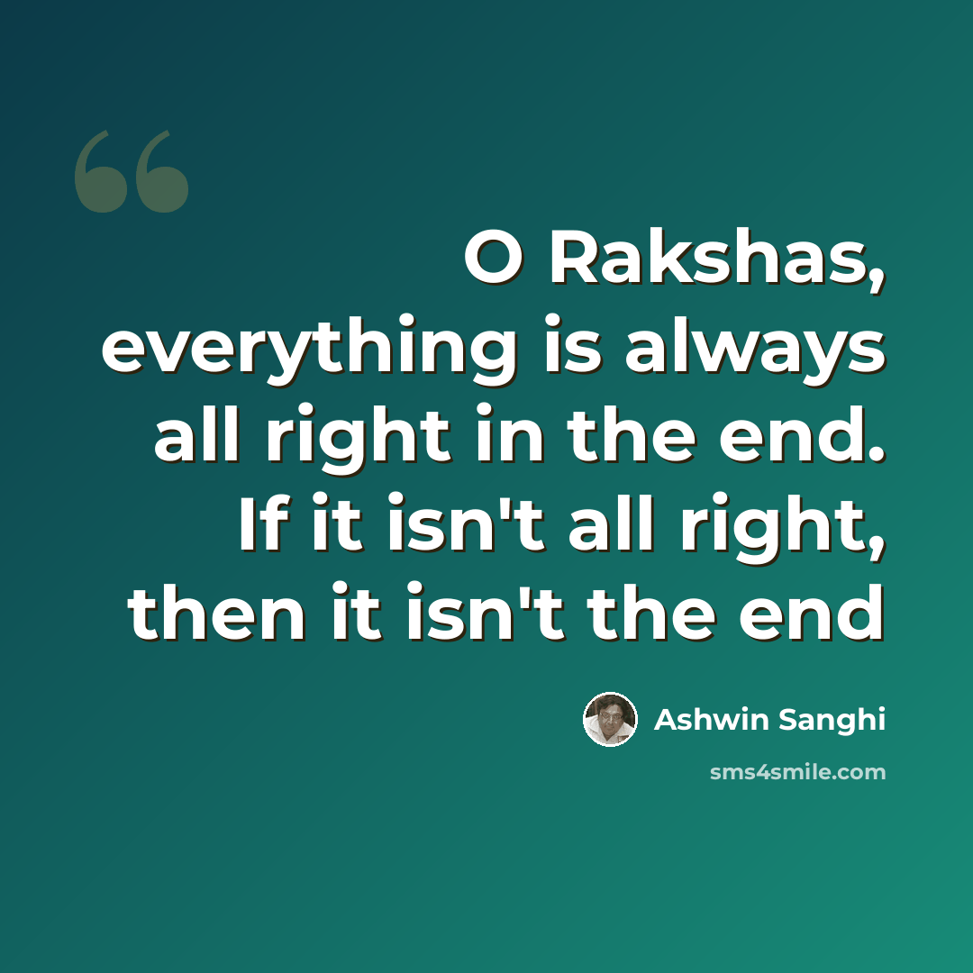 “O Rakshas, everything is always all right in the end. If it isn't all right, then it isn't the end” quote by Ashwin Sanghi
