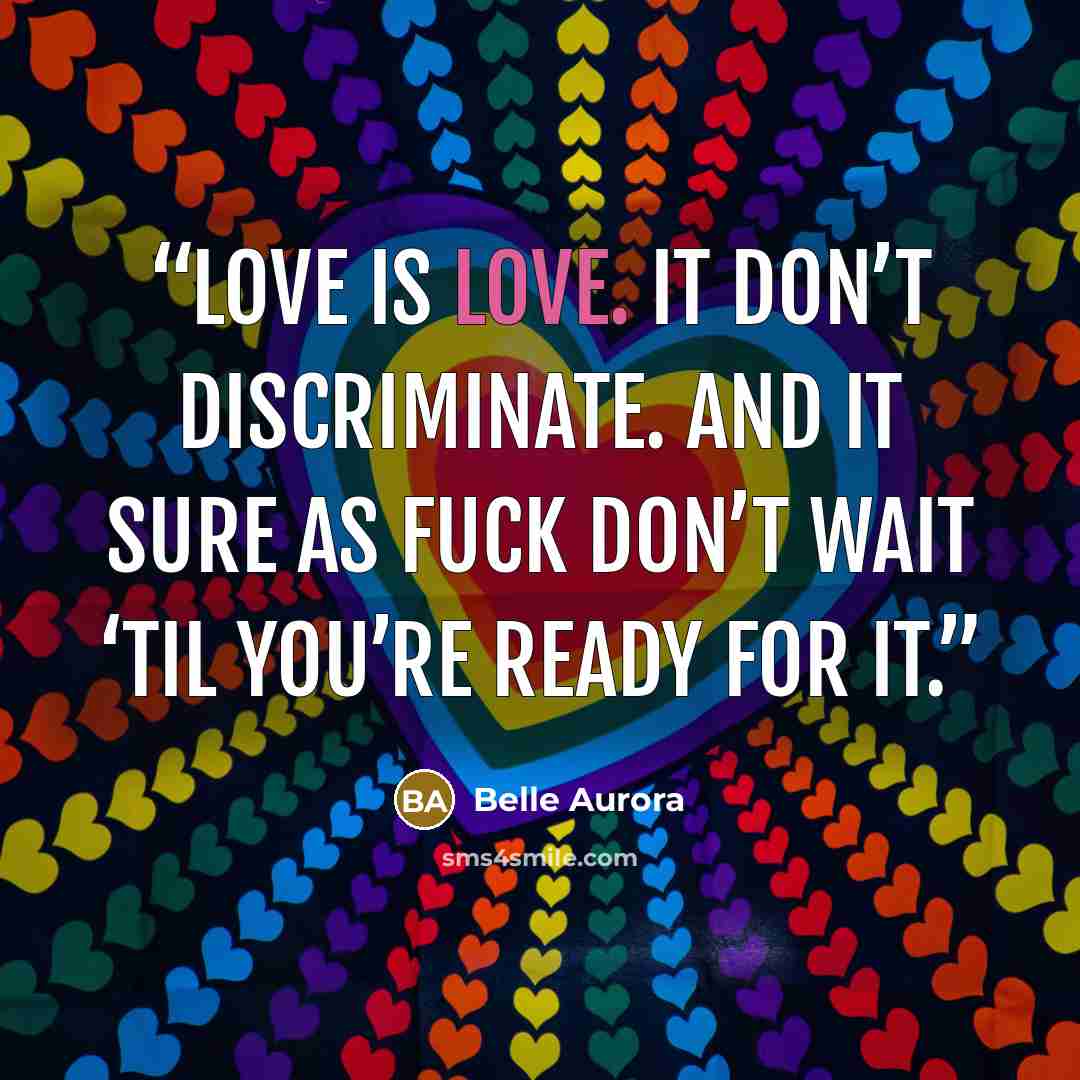 “Love is love. It don’t discriminate. And it sure as fuck don’t wait ‘til you’re ready for it.” quote by Belle Aurora