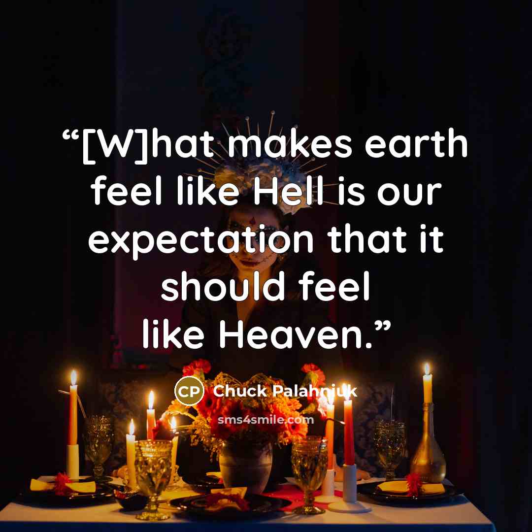 “[W]hat makes earth feel like Hell is our expectation that it should feel like Heaven.” quote by Chuck Palahniuk