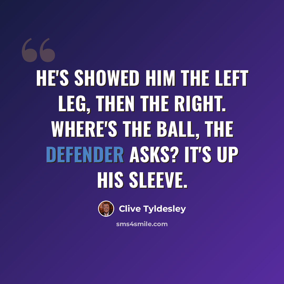 “He's showed him the left leg, then the right. Where's the ball, the defender asks? It's up his sleeve.” quote by Clive Tyldesley