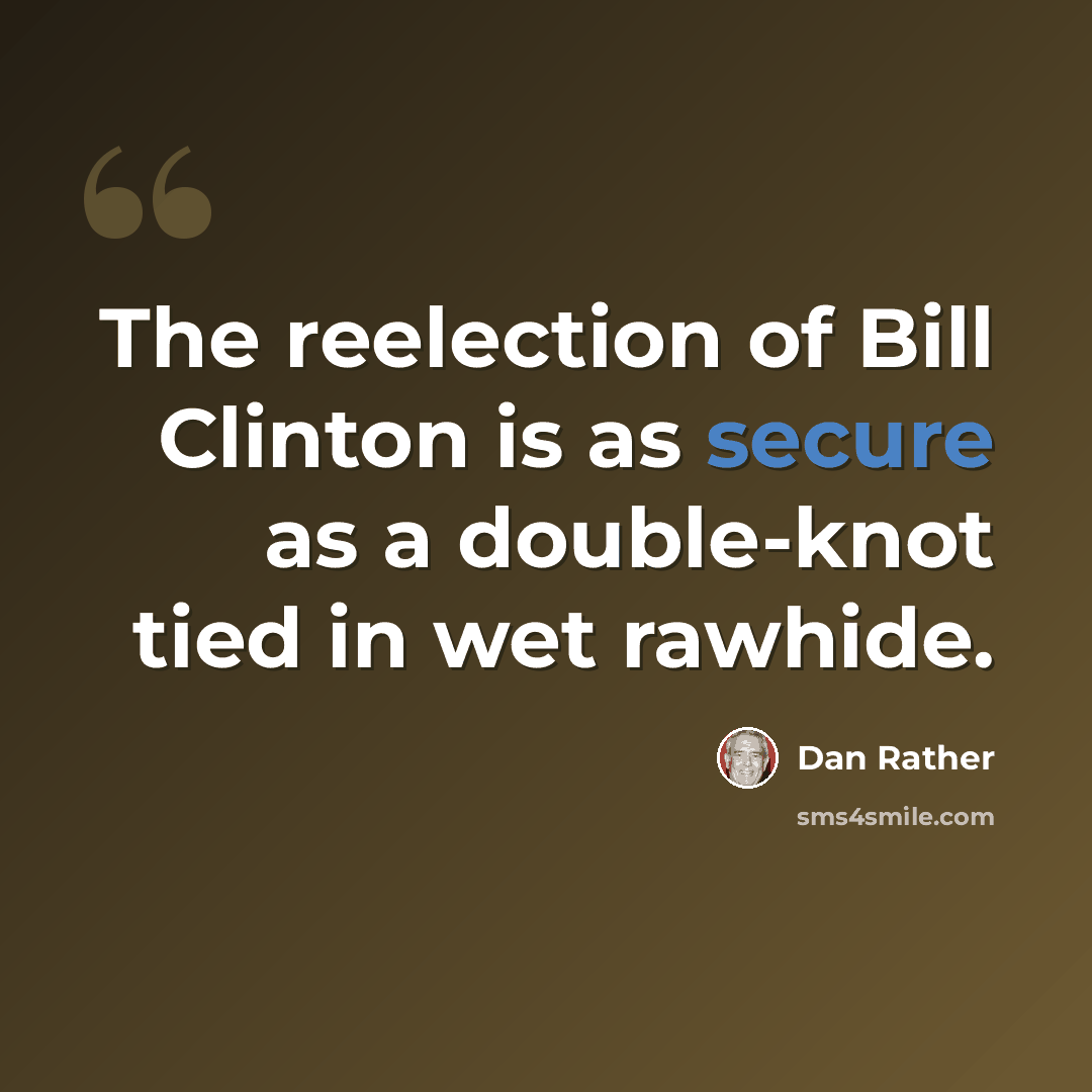 “The reelection of Bill Clinton is as secure as a double-knot tied in wet rawhide.” quote by Dan Rather