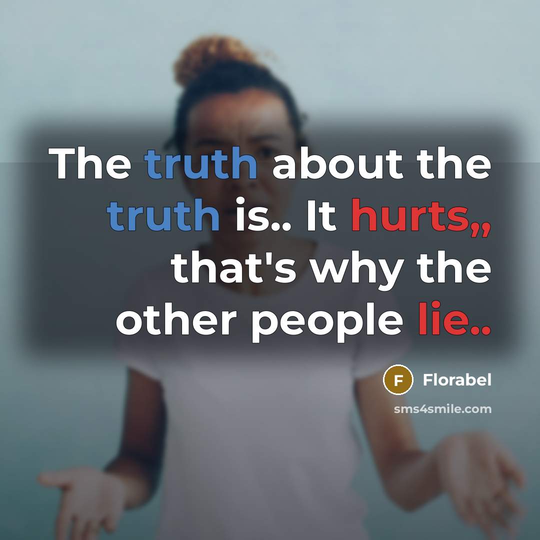 “The truth about the truth is.. It hurts,, that's why the other people lie..” quote by Florabel
