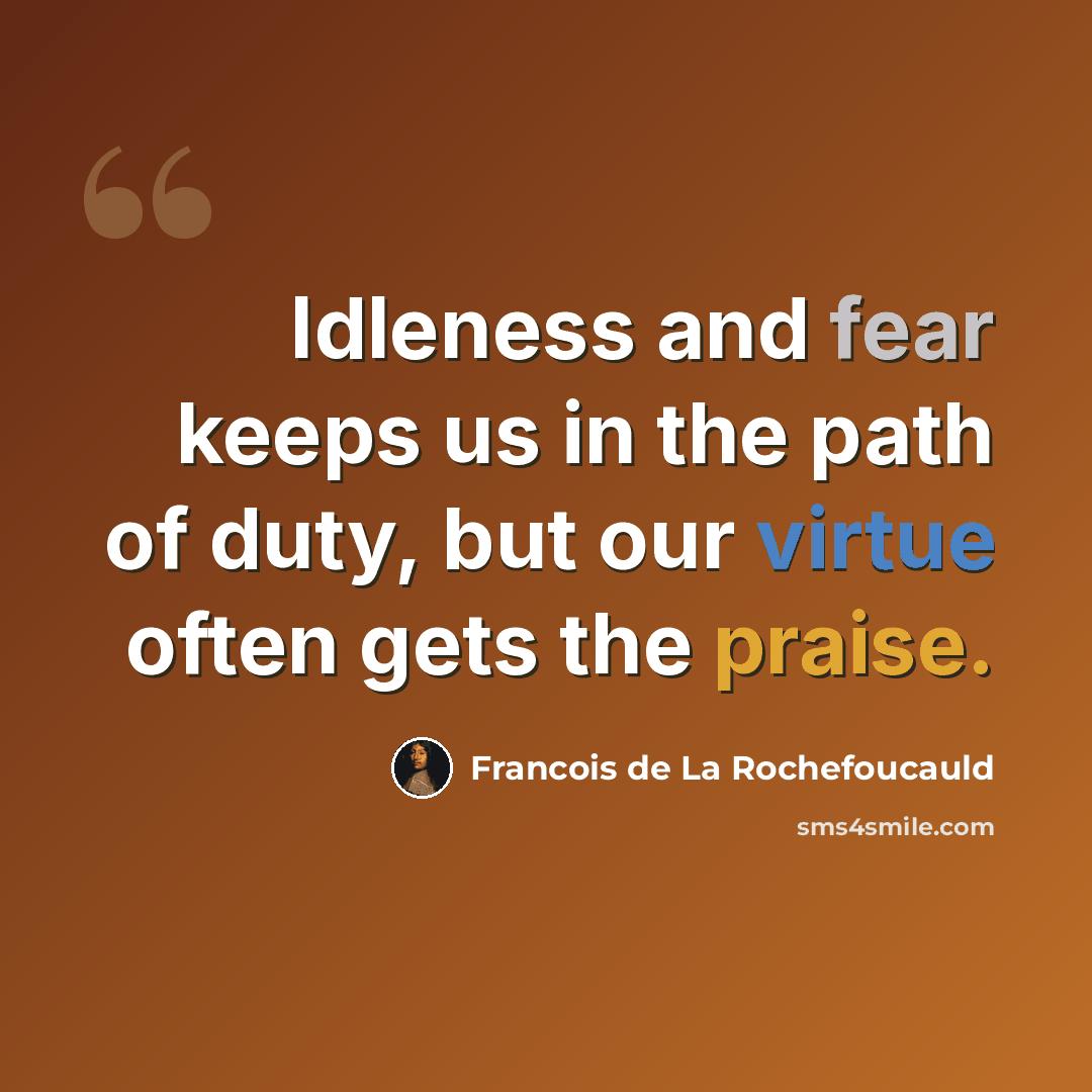 “Idleness and fear keeps us in the path of duty, but our virtue often gets the praise.” quote by Francois de La Rochefoucauld