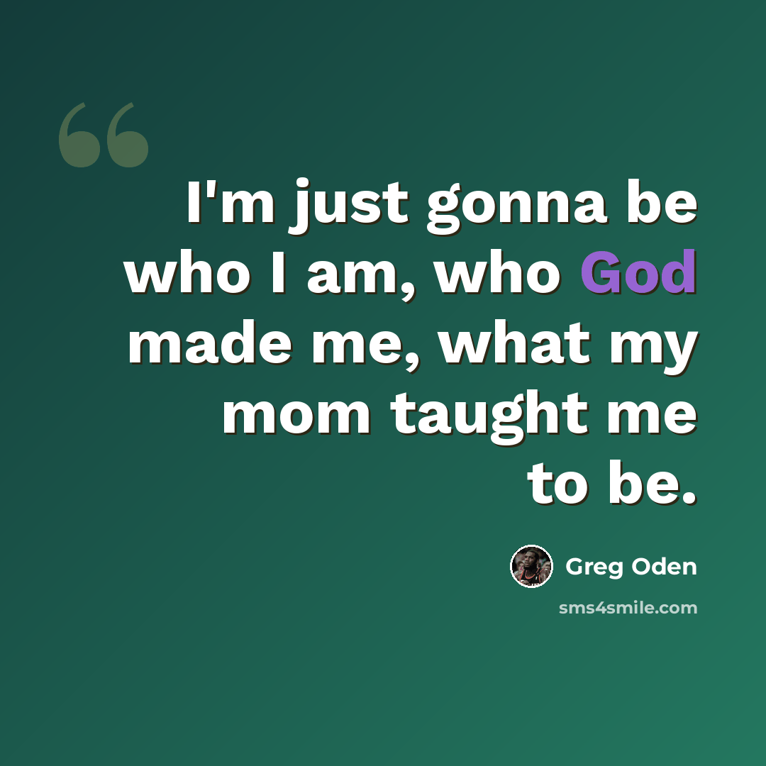 “I'm just gonna be who I am, who God made me, what my mom taught me to be.” quote by Greg Oden