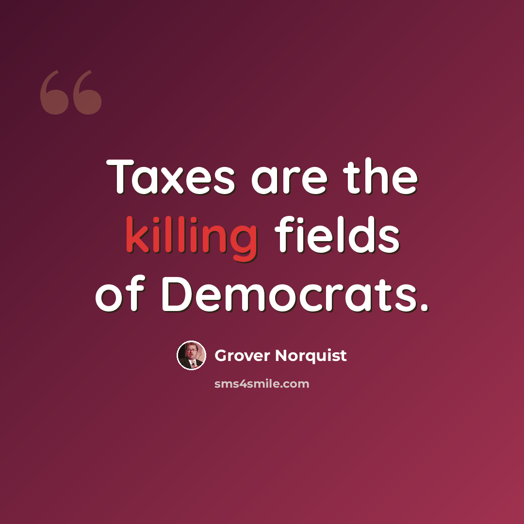 “Taxes are the killing fields of Democrats.” quote by Grover Norquist