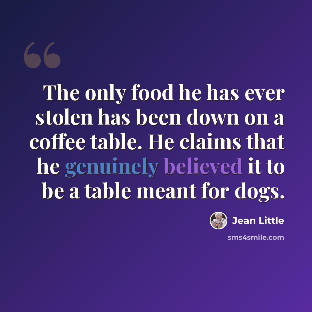 “The only food he has ever stolen has been down on a coffee table. He claims that he genuinely believed it to be a table meant for dogs.” quote by Jean Little