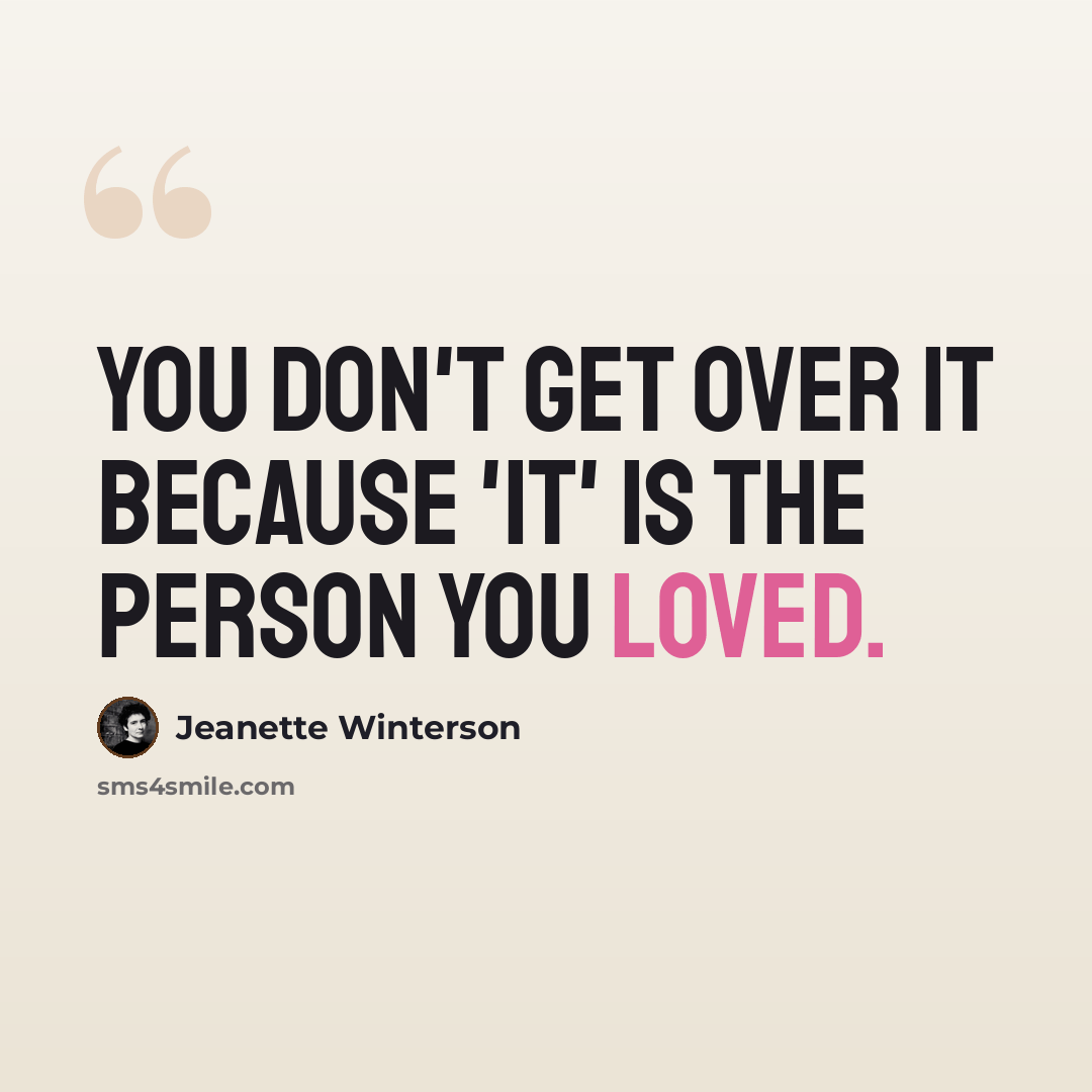 “You don't get over it because 'it' is the person you loved.” quote by Jeanette Winterson