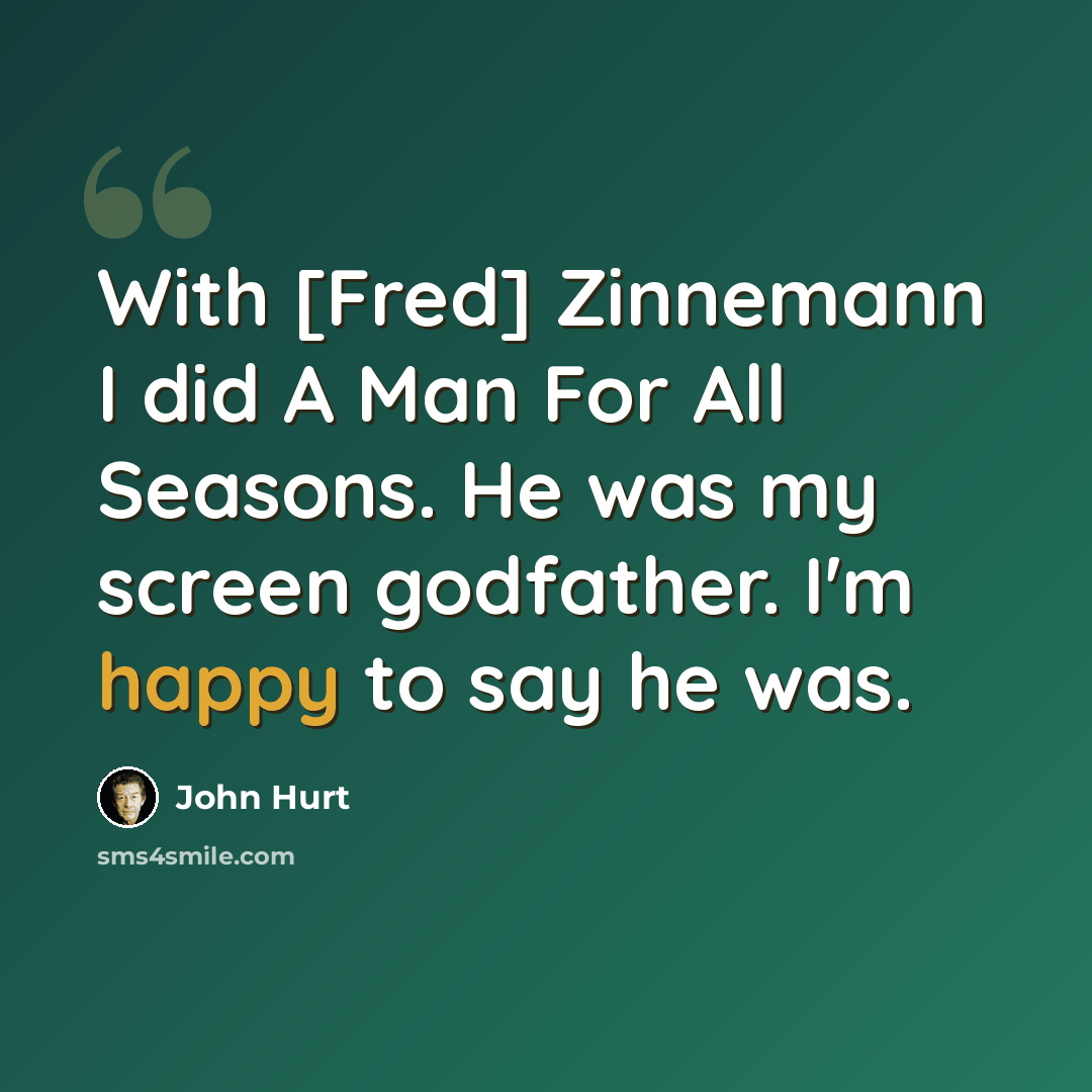 “With [Fred] Zinnemann I did A Man For All Seasons. He was my screen godfather. I'm happy to say he was.” quote by John Hurt