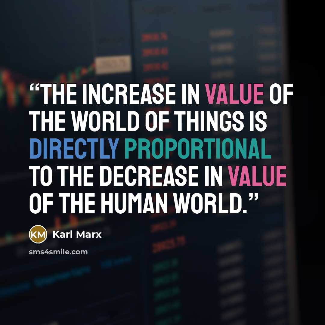 “The increase in value of the world of things is directly proportional to the decrease in value of the human world.” quote by Karl Marx