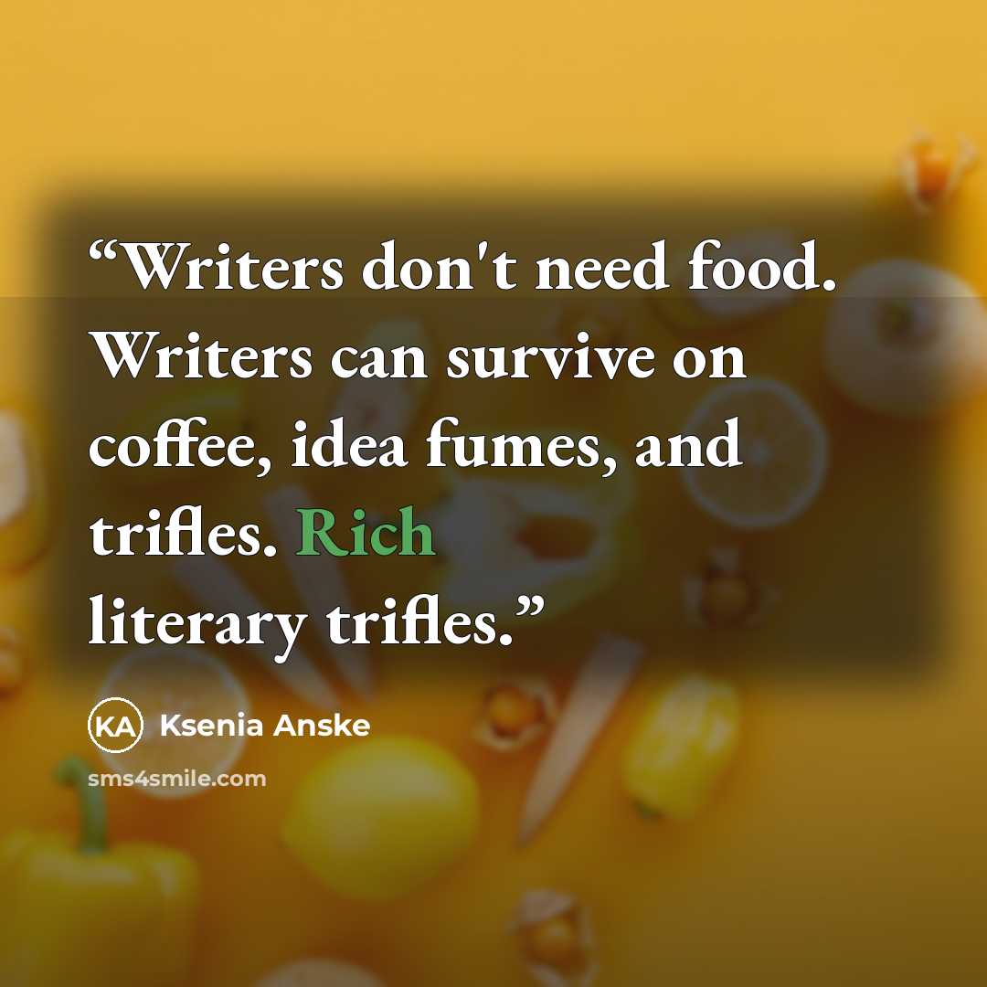 “Writers don't need food. Writers can survive on coffee, idea fumes, and trifles. Rich literary trifles.” quote by Ksenia Anske