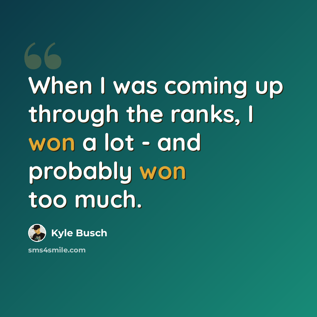 “When I was coming up through the ranks, I won a lot - and probably won too much.” quote by Kyle Busch