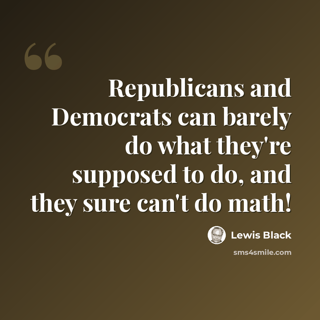 “Republicans and Democrats can barely do what they're supposed to do, and they sure can't do math!” quote by Lewis Black