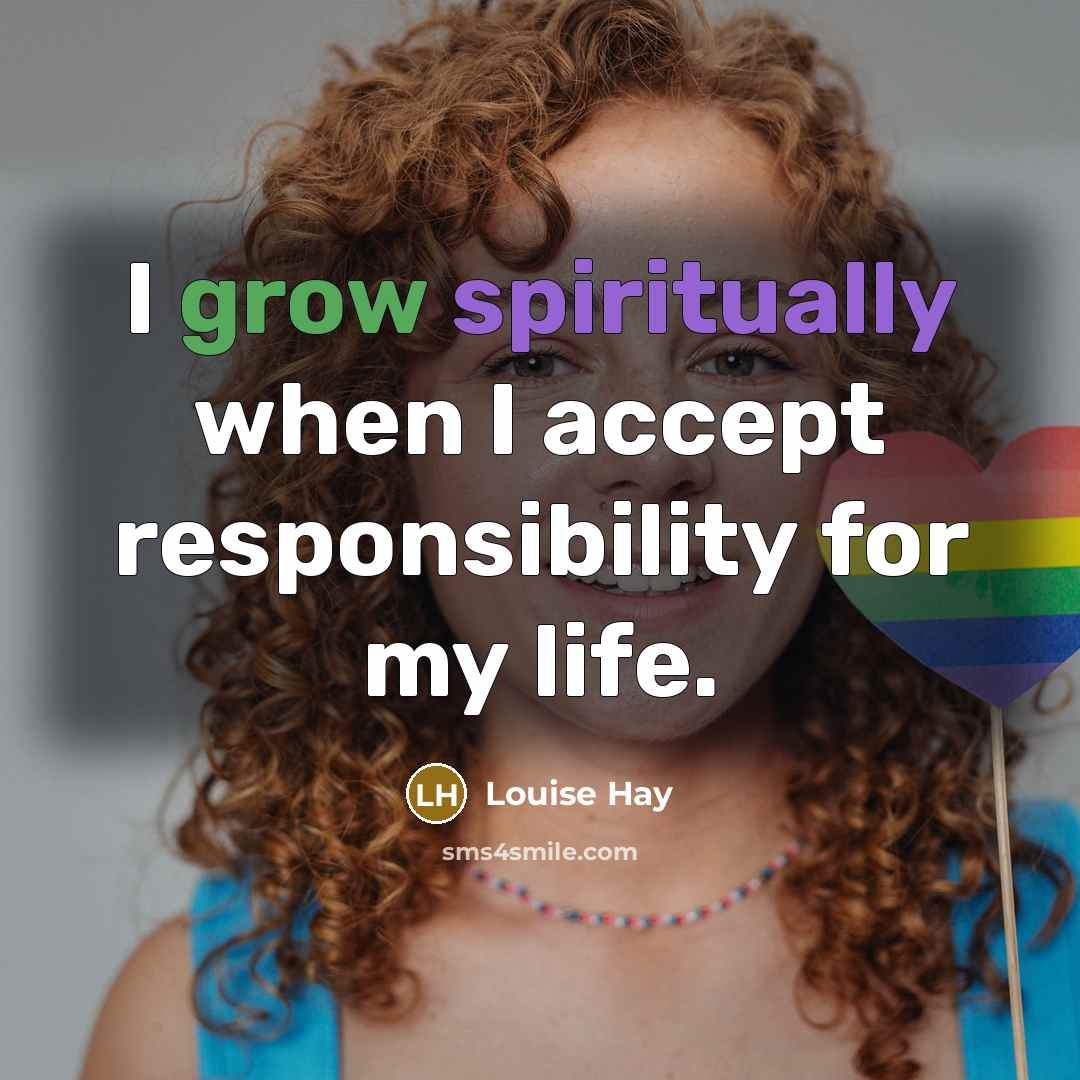 “I grow spiritually when I accept responsibility for my life.” quote by Louise Hay