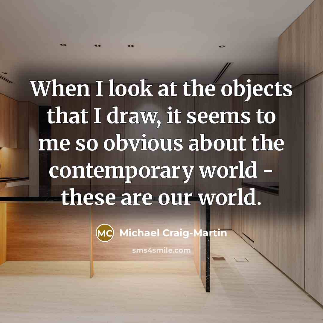 “When I look at the objects that I draw, it seems to me so obvious about the contemporary world - these are our world.” quote by Michael Craig-Martin