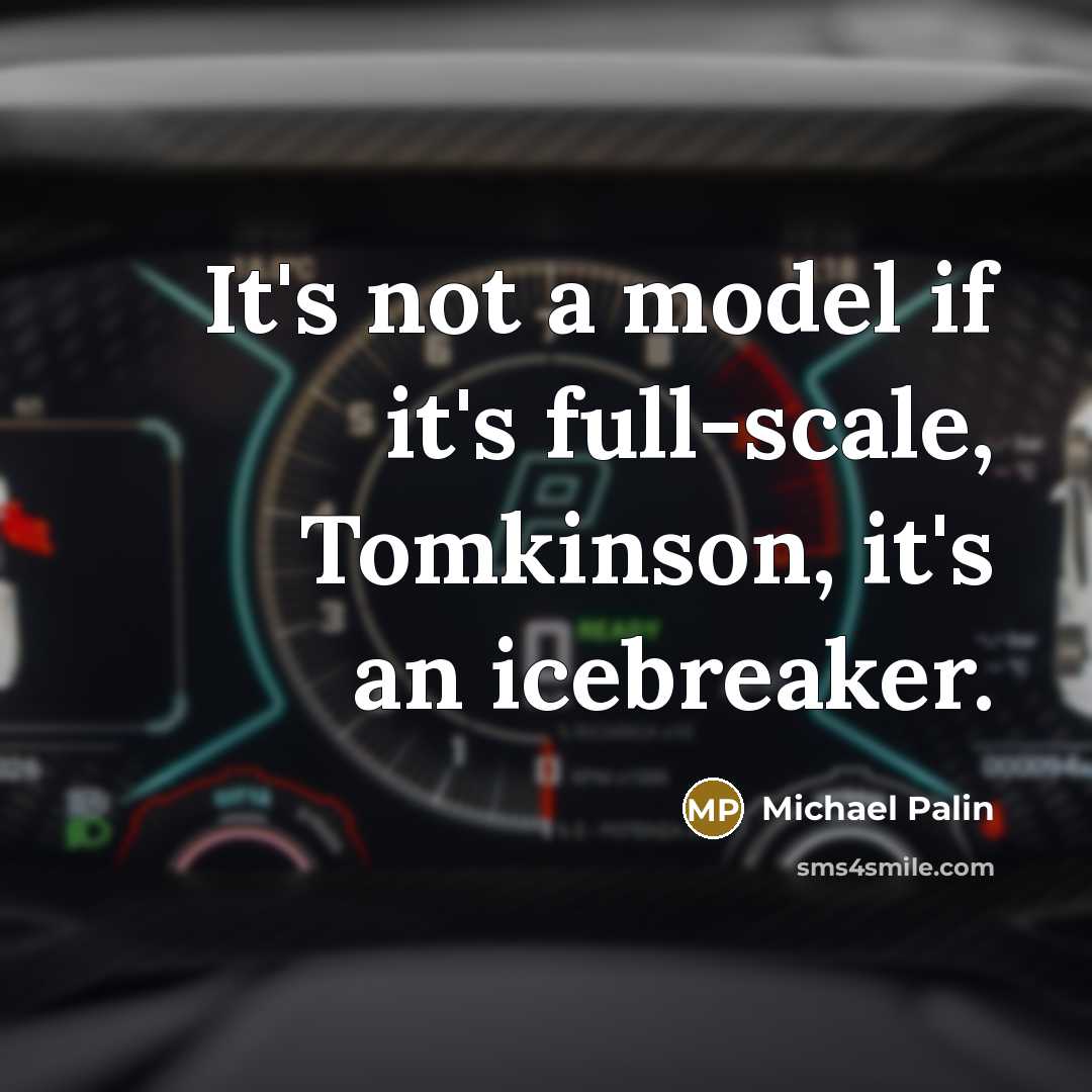 “It's not a model if it's full-scale, Tomkinson, it's an icebreaker.” quote by Michael Palin