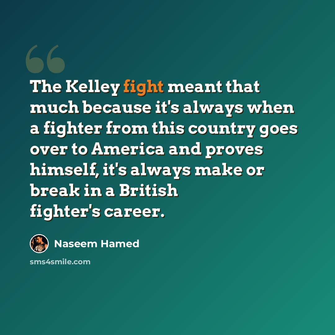 “The Kelley fight meant that much because it's always when a fighter from this country goes over to America and proves himself, it's always make or break in a British fighter's career.” quote by Naseem Hamed
