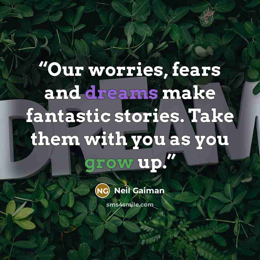 “Our worries, fears and dreams make fantastic stories. Take them with you as you grow up.” quote by Neil Gaiman