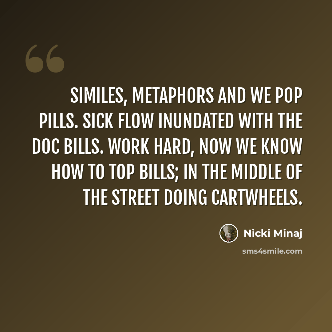 “Similes, metaphors and we pop pills. Sick flow inundated with the doc bills. Work hard, now we know how to top bills; in the middle of the street doing cartwheels.” quote by Nicki Minaj
