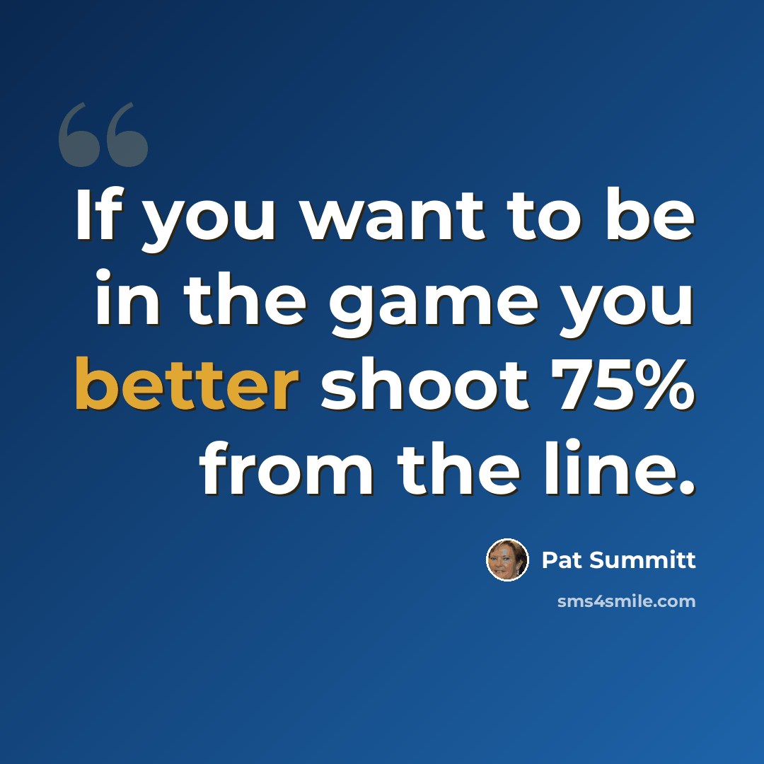 “If you want to be in the game you better shoot 75% from the line.” quote by Pat Summitt