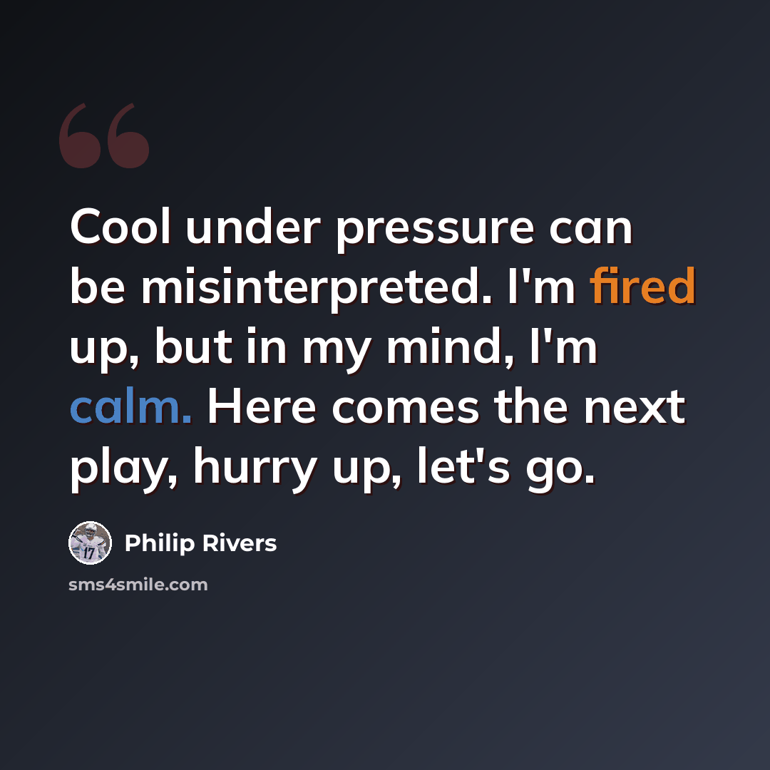 “Cool under pressure can be misinterpreted. I'm fired up, but in my mind, I'm calm. Here comes the next play, hurry up, let's go.” quote by Philip Rivers