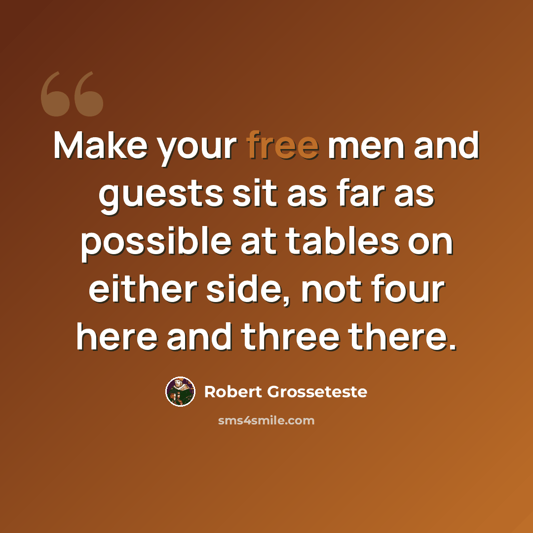 “Make your free men and guests sit as far as possible at tables on either side, not four here and three there.” quote by Robert Grosseteste