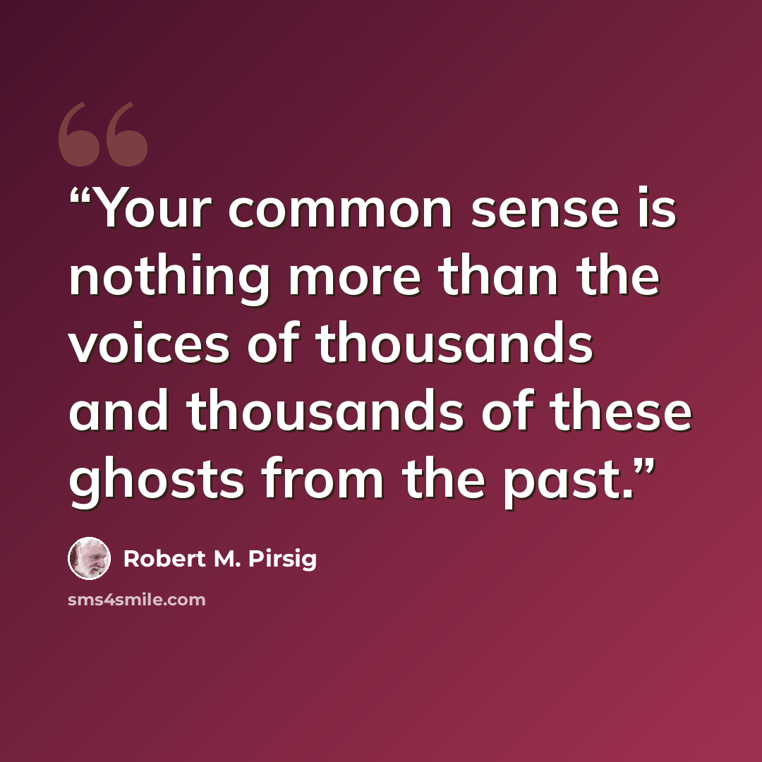 “Your common sense is nothing more than the voices of thousands and thousands of these ghosts from the past.” quote by Robert M. Pirsig